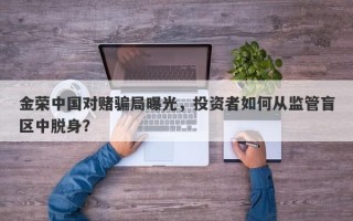 金荣中国对赌骗局曝光，投资者如何从监管盲区中脱身？