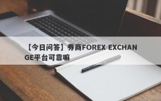 【今日问答】券商FOREX EXCHANGE平台可靠嘛
