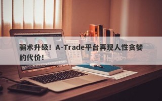 骗术升级！A-Trade平台再现人性贪婪的代价！