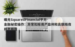 曝光SquaredFinancial平方金融秘密操作：异常扣除用户盈利和高额隔夜利息揭露