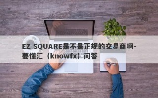 EZ SQUARE是不是正规的交易商啊-要懂汇（knowfx）问答