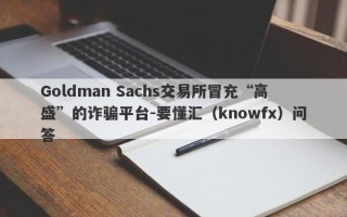 Goldman Sachs交易所冒充“高盛”的诈骗平台-要懂汇（knowfx）问答