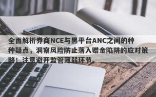 全面解析券商NCE与黑平台ANC之间的种种疑点，洞察风险防止落入赠金陷阱的应对策略！注意避开监管薄弱环节。