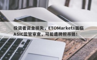 投资者资金损失，ETOMarkets面临ASIC监管审查，可能遭牌照吊销！