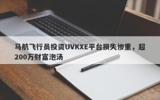 马航飞行员投资UVKXE平台损失惨重，超200万财富泡汤