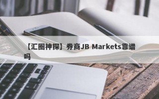 【汇圈神探】券商JB Markets靠谱吗
