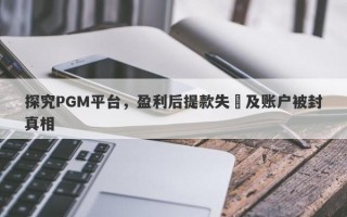 探究PGM平台，盈利后提款失敗及账户被封真相