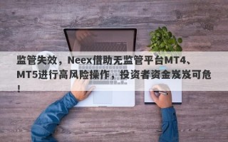 监管失效，Neex借助无监管平台MT4、MT5进行高风险操作，投资者资金岌岌可危！