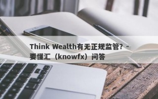 Think Wealth有无正规监管？-要懂汇（knowfx）问答