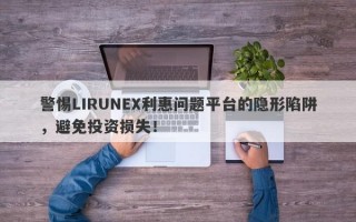 警惕LIRUNEX利惠问题平台的隐形陷阱，避免投资损失！