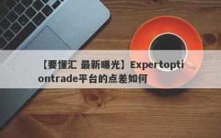 【要懂汇 最新曝光】Expertoptiontrade平台的点差如何
