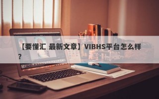 【要懂汇 最新文章】VIBHS平台怎么样？
