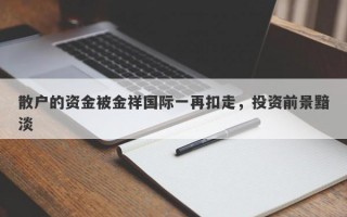 散户的资金被金祥国际一再扣走，投资前景黯淡