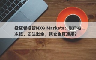 投资者投诉NXG Markets：账户被冻结，无法出金，锁仓也算违规？