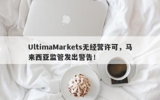 UltimaMarkets无经营许可，马来西亚监管发出警告！