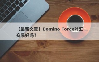 【最新文章】Domino Forex外汇交易好吗？
