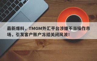 最新爆料，TMGM外汇平台涉嫌不当操作市场，引发客户账户冻结关闭风波！