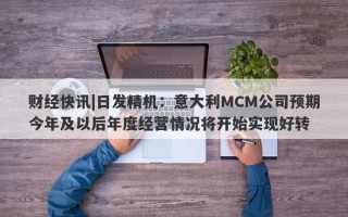 财经快讯|日发精机：意大利MCM公司预期今年及以后年度经营情况将开始实现好转