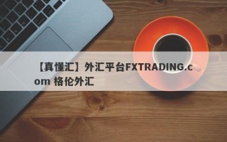 【真懂汇】外汇平台FXTRADING.com 格伦外汇
