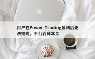 用户在Power Trading盈利后无法提现，平台吞掉本金