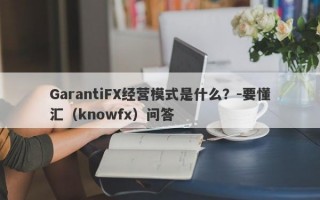 GarantiFX经营模式是什么？-要懂汇（knowfx）问答