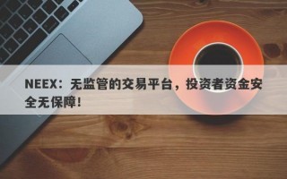 NEEX：无监管的交易平台，投资者资金安全无保障！