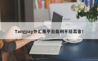 Tangpay外汇黑平台盈利不给出金！