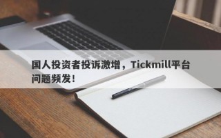 国人投资者投诉激增，Tickmill平台问题频发！