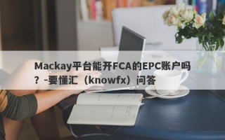 Mackay平台能开FCA的EPC账户吗？-要懂汇（knowfx）问答