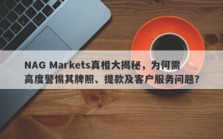 NAG Markets真相大揭秘，为何需高度警惕其牌照、提款及客户服务问题？