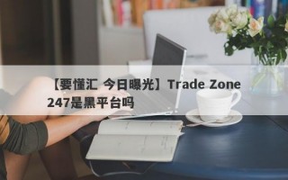 【要懂汇 今日曝光】Trade Zone247是黑平台吗
