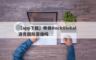 【app下载】券商RockGlobal 洛克国际靠谱吗
