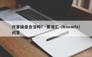 代客操盘合法吗？-要懂汇（knowfx）问答