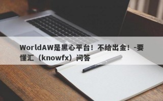 WorldAW是黑心平台！不给出金！-要懂汇（knowfx）问答