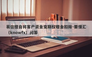 易信擅自将客户资金变期权赠金扣除-要懂汇（knowfx）问答