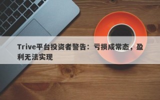 Trive平台投资者警告：亏损成常态，盈利无法实现