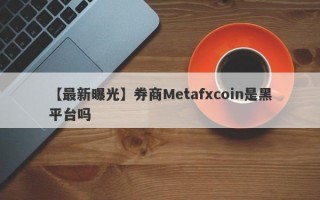 【最新曝光】券商Metafxcoin是黑平台吗
