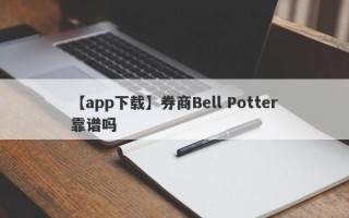 【app下载】券商Bell Potter靠谱吗
