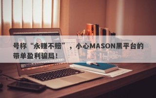 号称“永赚不赔”，小心MASON黑平台的带单盈利骗局！