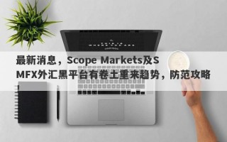 最新消息，Scope Markets及SMFX外汇黑平台有卷土重来趋势，防范攻略！