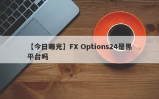 【今日曝光】FX Options24是黑平台吗
