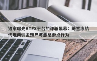 独家曝光ATFX平台的诈骗黑幕：随意冻结代理商佣金账户与恶意滑点行为