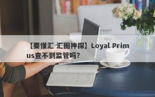 【要懂汇 汇圈神探】Loyal Primus查不到监管吗？
