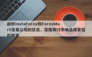 剖析InstaForex和ForexMart交易公司的优劣，深度探讨市场选择背后的故事