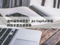 连环骗局成常态？AC Capital背后的空手套白狼策略