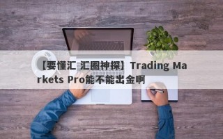 【要懂汇 汇圈神探】Trading Markets Pro能不能出金啊
