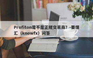 Profiton是不是正规交易商？-要懂汇（knowfx）问答