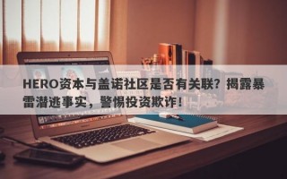 HERO资本与盖诺社区是否有关联？揭露暴雷潜逃事实，警惕投资欺诈！