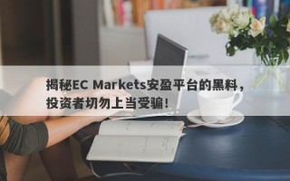 揭秘EC Markets安盈平台的黑料，投资者切勿上当受骗！