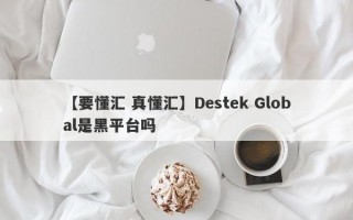 【要懂汇 真懂汇】Destek Global是黑平台吗
